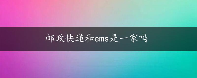 邮政快递和ems是一家吗