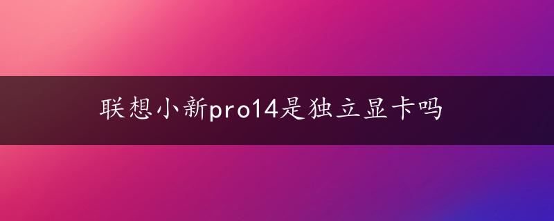 联想小新pro14是独立显卡吗