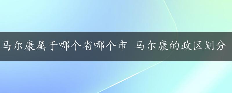 马尔康属于哪个省哪个市 马尔康的政区划分