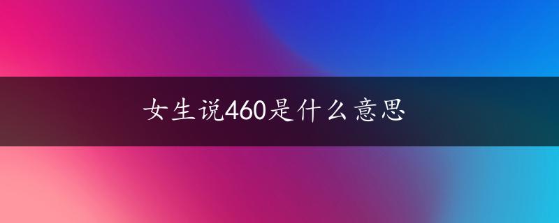 女生说460是什么意思