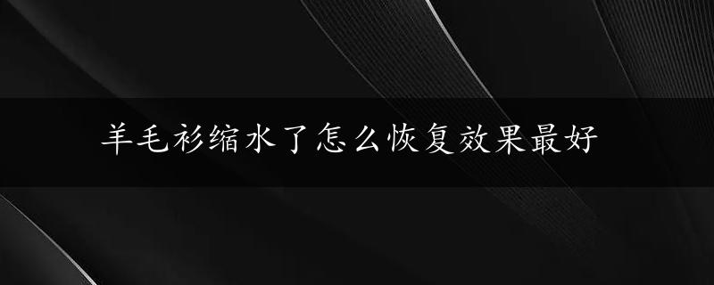 羊毛衫缩水了怎么恢复效果最好