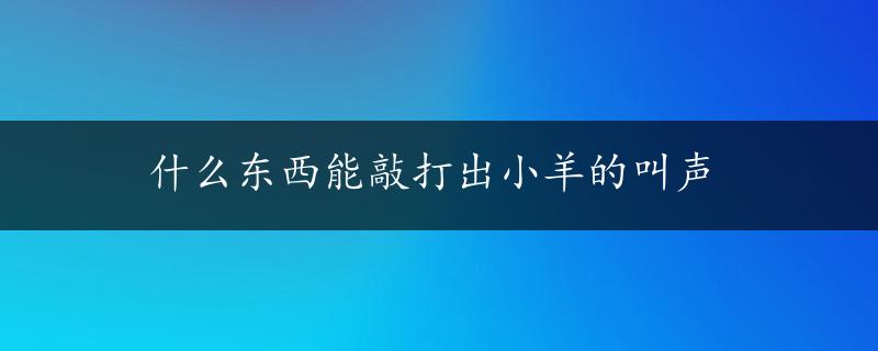 什么东西能敲打出小羊的叫声