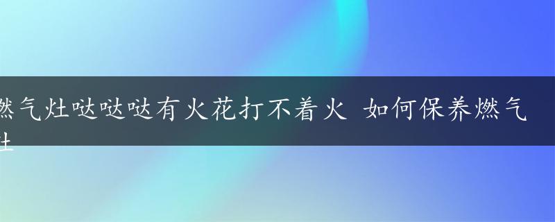 燃气灶哒哒哒有火花打不着火 如何保养燃气灶