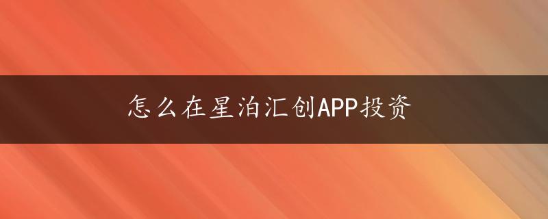 怎么在星泊汇创APP投资