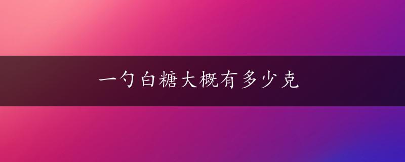 一勺白糖大概有多少克