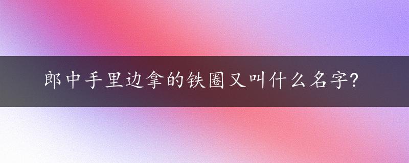 郎中手里边拿的铁圈又叫什么名字?