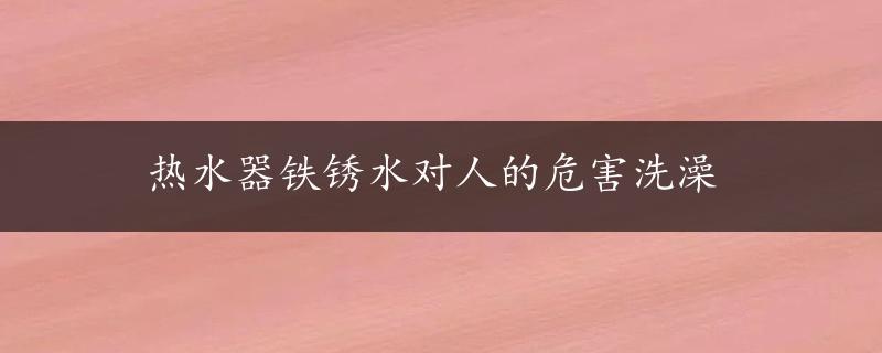 热水器铁锈水对人的危害洗澡