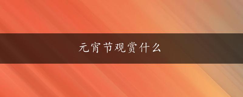 元宵节观赏什么