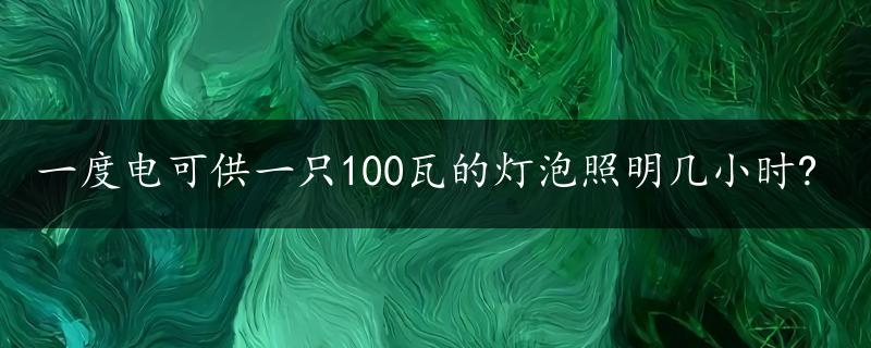 一度电可供一只100瓦的灯泡照明几小时?