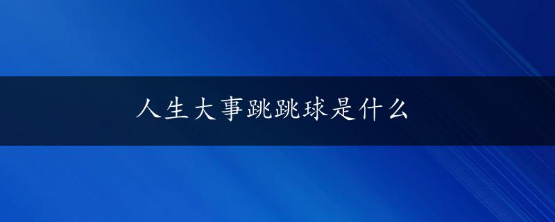 人生大事跳跳球是什么