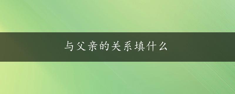 与父亲的关系填什么