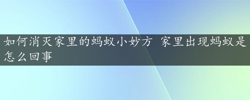 如何消灭家里的蚂蚁小妙方 家里出现蚂蚁是怎么回事