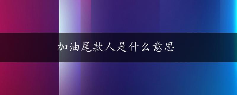 加油尾款人是什么意思