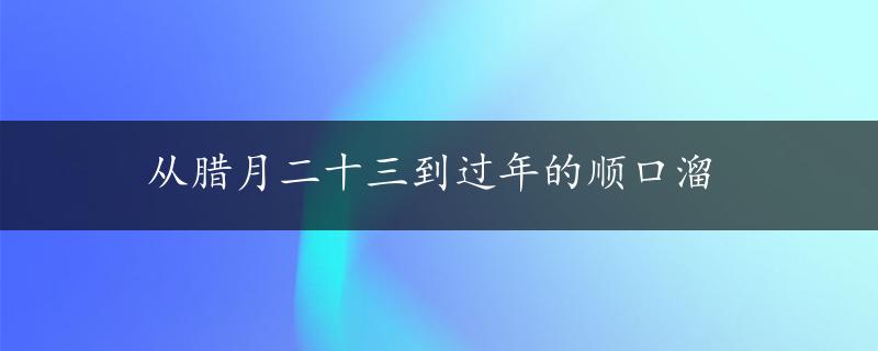 从腊月二十三到过年的顺口溜