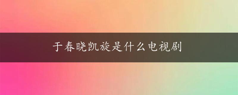 于春晓凯旋是什么电视剧