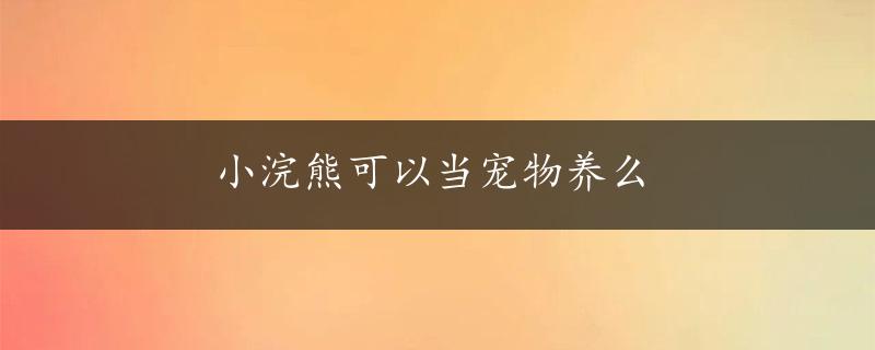 小浣熊可以当宠物养么