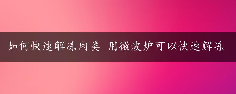 如何快速解冻肉类 用微波炉可以快速解冻