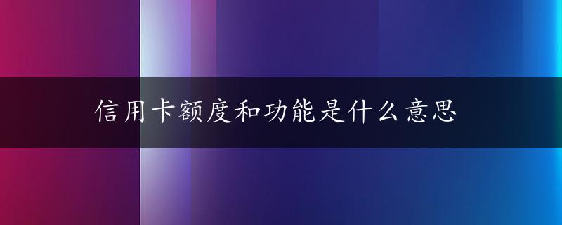 信用卡额度和功能是什么意思