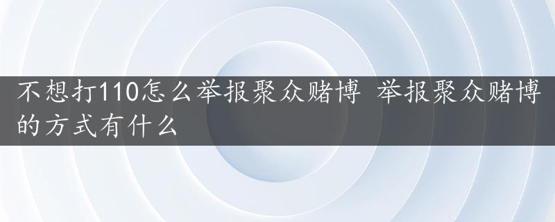 不想打110怎么举报聚众赌博 举报聚众赌博的方式有什么