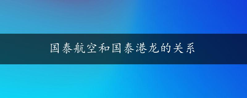 国泰航空和国泰港龙的关系