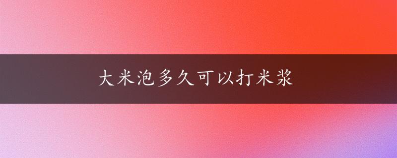 大米泡多久可以打米浆