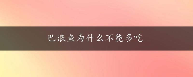 巴浪鱼为什么不能多吃