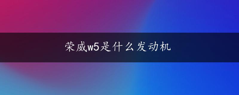 荣威w5是什么发动机