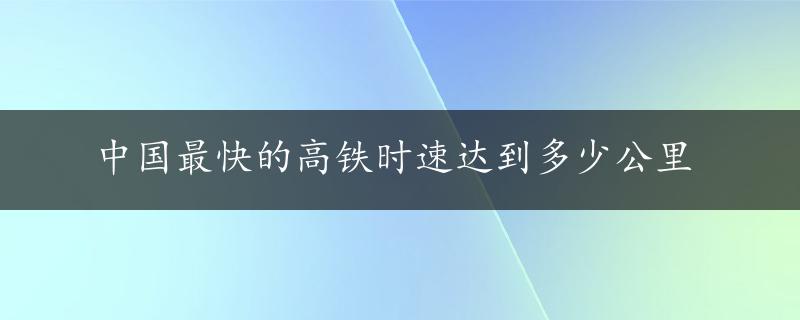 中国最快的高铁时速达到多少公里