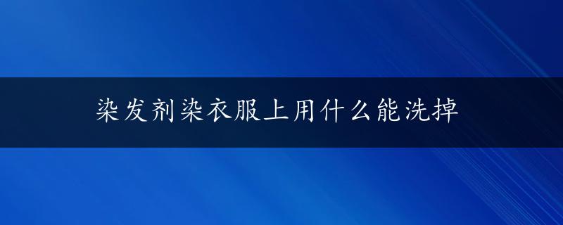 染发剂染衣服上用什么能洗掉