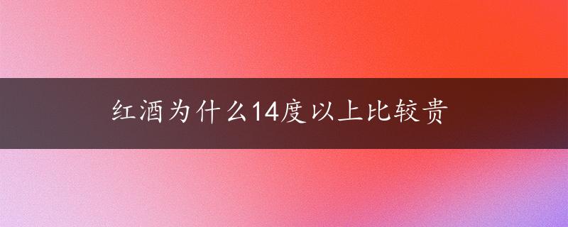 红酒为什么14度以上比较贵