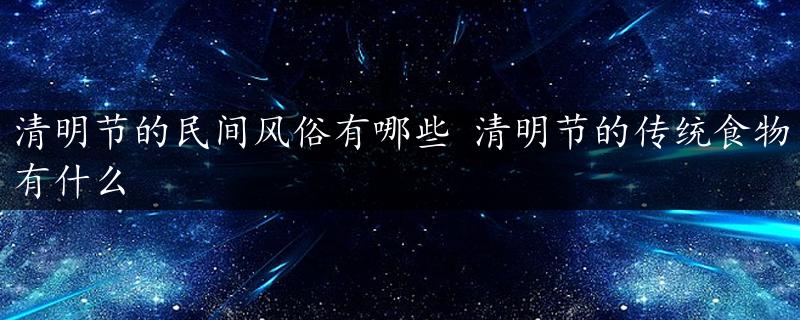 清明节的民间风俗有哪些 清明节的传统食物有什么