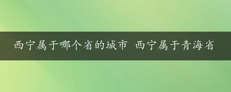 西宁属于哪个省的城市 西宁属于青海省