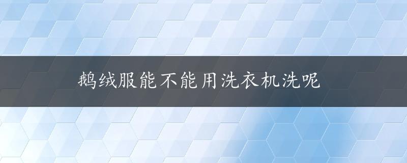 鹅绒服能不能用洗衣机洗呢