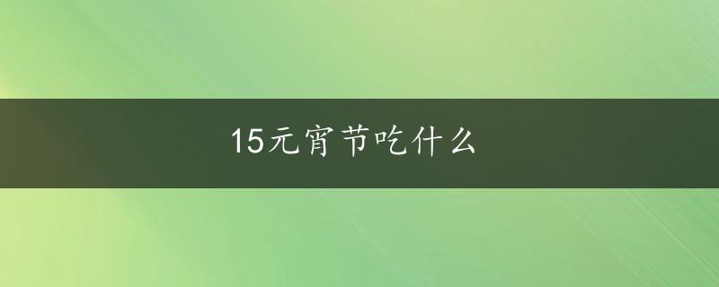 15元宵节吃什么