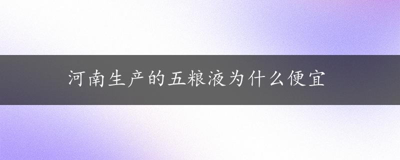 河南生产的五粮液为什么便宜