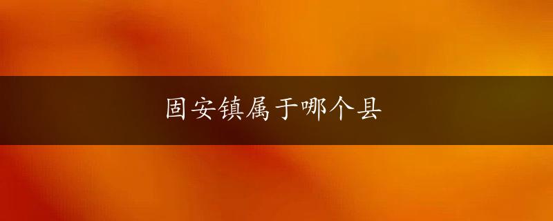 固安镇属于哪个县