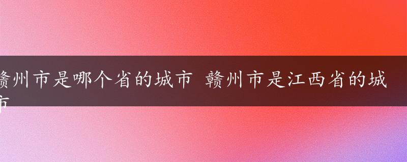 赣州市是哪个省的城市 赣州市是江西省的城市