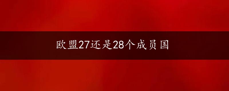 欧盟27还是28个成员国