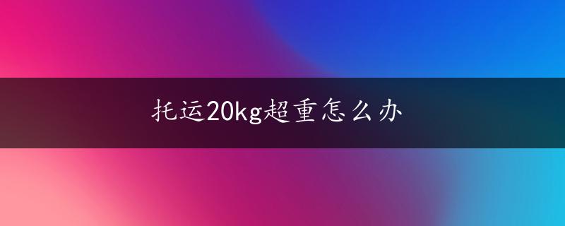 托运20kg超重怎么办