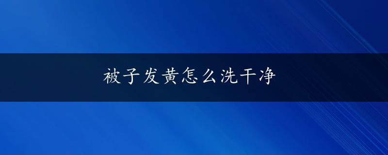 被子发黄怎么洗干净