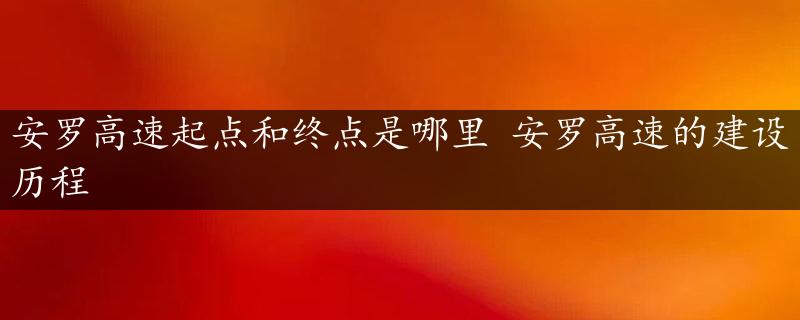 安罗高速起点和终点是哪里 安罗高速的建设历程