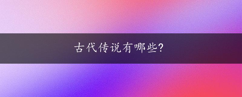 古代传说有哪些?