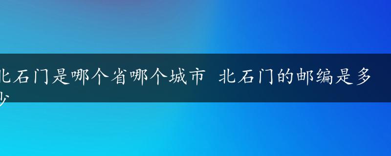 北石门是哪个省哪个城市 北石门的邮编是多少