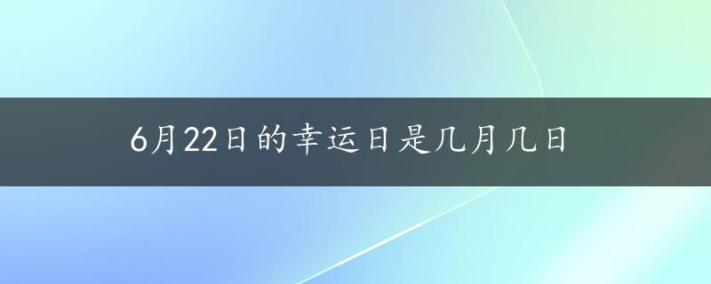 6月22日的幸运日是几月几日