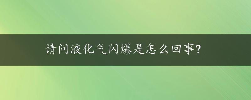 请问液化气闪爆是怎么回事?