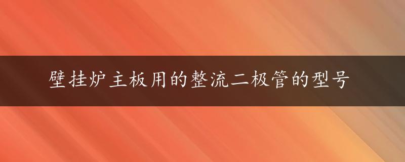 壁挂炉主板用的整流二极管的型号