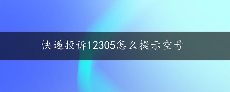 快递投诉12305怎么提示空号