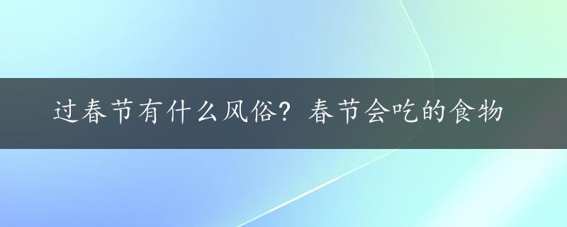 过春节有什么风俗? 春节会吃的食物