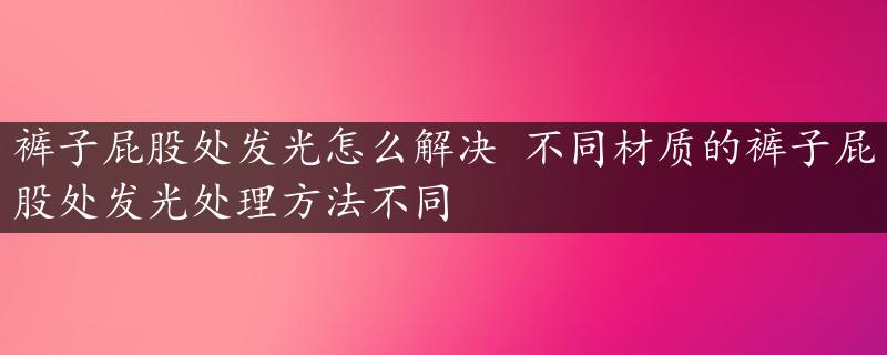 裤子屁股处发光怎么解决 不同材质的裤子屁股处发光处理方法不同