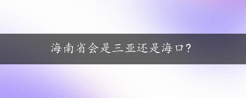 海南省会是三亚还是海口?